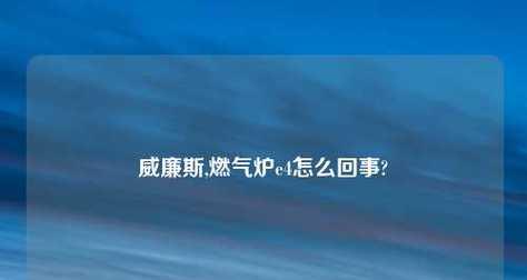 解析燃气壁挂炉报e4故障的原因及解决方法（探索燃气壁挂炉e4故障的背后原因与维修技巧）