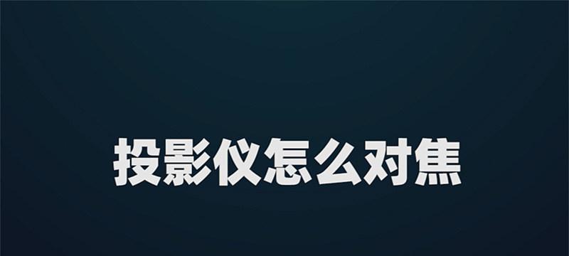 如何解决投影仪对焦不清晰的问题（有效调整投影仪焦距）